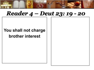 Reader 4 – Deut 23: 19 - 20 
You shall not charge 
brother interest 
 