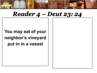 Reader 4 – Deut 23: 24 
You may eat of your 
neighbor’s vineyard 
put in in a vessel 
 