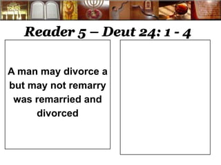 Reader 5 – Deut 24: 1 - 4 
A man may divorce a 
but may not remarry 
was remarried and 
divorced 
 