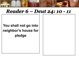 Reader 6 – Deut 24: 10 - 11 
You shall not go into 
neighbor’s house for 
pledge 
 
