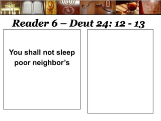 Reader 6 – Deut 24: 12 - 13 
You shall not sleep 
poor neighbor’s 
 