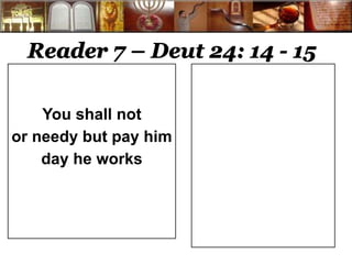 Reader 7 – Deut 24: 14 - 15 
You shall not 
or needy but pay him 
day he works 
 