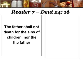 Reader 7 – Deut 24: 16 
The father shall not 
death for the sins of 
children, nor the 
the father 
 