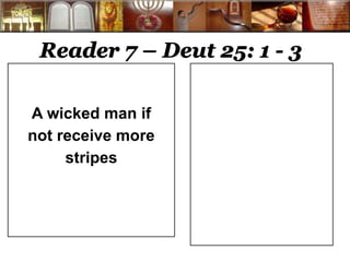 Reader 7 – Deut 25: 1 - 3 
A wicked man if 
not receive more 
stripes 
 