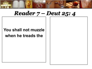 Reader 7 – Deut 25: 4 
You shall not muzzle 
when he treads the 
 
