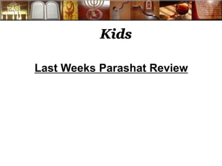Kids 
Last Weeks Parashat Review 
 
