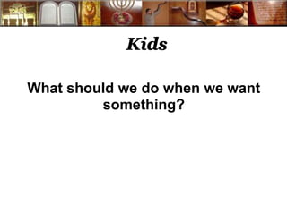 Kids 
What should we do when we want 
something? 
 