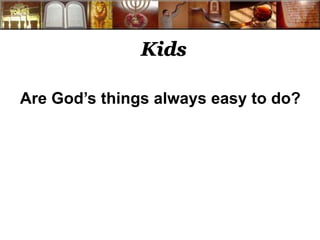 Kids 
Are God’s things always easy to do? 
 