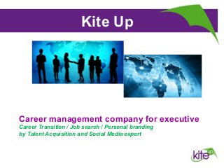 Kite Up
Préparation à l’entretien de
recrutement

Career management company for executive
Career Transition / Job search / Personal branding
by Talent Acquisition and Social Media expert

 