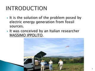  It is the solution of the problem posed by
electric energy generation from fossil
sources.
 It was conceived by an Italian researcher
MASSIMO IPPOLITO.
11/1/2018Kite Gen 3
 