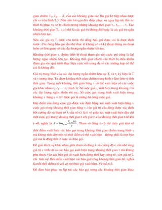 gian chiÕm T1, T2,… ,Ti cña c¸c kho¶ng gi÷a c¸c lÇn gäi kÕ tiÕp nhau ®-îc
chØ ra trªn h×nh 7.3. NÕu mçi b¸o gäi ®Òu ®-îc phôc vô ngay lËp tøc th× c¸c
thiÕt bÞ phôc vô sÏ bÞ chiÕm trong nh÷ng kho¶ng thêi gian 1, 2,… , i. C¸c
kho¶ng thêi gian Ti, i cã thÓ lµ c¸c gi¸ trÞ kh«ng ®æi hoÆc lµ c¸c gi¸ trÞ ngÉu
nhiªn liªn tôc.
NÕu c¸c gi¸ trÞ Ti ®-îc cho tr-íc th× dßng b¸o gäi ®-îc coi lµ ®-îc ®Þnh
tr-íc. C¸c dßng b¸o gäi nh- thÕ thùc tÕ kh«ng cã vµ kü thuËt th«ng tin tho¹i
lu«n cã liªn quan víi c¸c ®¹i l-îng ngÉu nhiªn liªn tôc.
Kho¶ng thêi gian i chiÕm thiÕt bÞ tho¹i tham gia vµo cuéc gäi còng lµ ®¹i
l-îng ngÉu nhiªn liªn tôc. Kho¶ng thêi gian chiÕm c¸c thiÕt bÞ ®iÒu khiÓn
tham gia vµo qu¸ tr×nh thùc hiÖn cuéc nèi trong ®a sè c¸c tr-êng hîp cã thÓ
coi lµ kh«ng ®æi.
Gi¸ trÞ trung b×nh cña c¸c ®¹i l-îng ngÉu nhiªn liªn tôc Ti vµ i ký hiÖu lµ T
vµ  t-¬ng øng. Ta chän kho¶ng thêi gian chiÕm trung b×nh  lµm ®¬n vÞ tÝnh
thêi gian. Trong mçi kho¶ng thêi gian b»ng  cã thÓ xuÊt hiÖn sè c¸c cuéc
gäi kh¸c nhau c1, c2,… ,ci (h×nh 3). Sè cuéc gäi ci xuÊt hiÖn trong kho¶ng  lµ
c¸c ®¹i l-îng ngÉu nhiªn rêi r¹c. Sè cuéc gäi trung b×nh xuÊt hiÖn trong
kho¶ng  b»ng c = /T ®-îc gäi lµ c-êng ®é dßng cuéc gäi.
§Æc ®iÓm cña dßng cuéc gäi ®-îc x¸c ®Þnh b»ng x¸c suÊt xuÊt hiÖn ®óng x
cuéc gäi trong kho¶ng thêi gian b»ng , cßn gi¸ trÞ cña dßng ®-îc x¸c ®Þnh
bëi c-êng ®é vµ tham sè  cña nã ( lµ tØ sè gi÷a x¸c suÊt xuÊt hiÖn dÉu chØ
mét cuéc gäi trong kho¶ng thêi gian t víi gi¸ trÞ cña kho¶ng thêi gian t ®ã khi
t0, nghÜa lµ
t
t
Px )
(
0


 0
t
lim
 . Tham sè dßng  cã thÓ diÔn gi¶i nh- sè
thêi ®iÓm xuÊt hiÖn c¸c b¸o gäi trong kho¶ng thêi gian chiÕm trung b×nh 
mµ kh«ng tÝnh ®Õn mét sè thêi ®iÓm cã thÓ xuÊt hiÖn kh«ng ph¶i lµ mét b¸o
gäi mµ lµ ®ång thêi 2 hoÆc vµi b¸o gäi.
§Ó gi¶i thÝch sù kh¸c nhau gi÷a tham sè dßng  vµ c-êng ®é c cÇn nhí r»ng
gi¸ trÞ c tÝnh tÊt c¶ c¸c b¸o gäi xuÊt hiÖn trong kho¶ng thêi gian  mµ kh«ng
phô thuéc vµo c¸c b¸o gäi ®ã xuÊt hiÖn ®ång thêi hay riªng rÏ, cßn gi¸ trÞ 
chØ tÝnh c¸c thêi ®iÓm xuÊt hiÖn c¸c b¸o gäi trong kho¶ng thêi gian ®ã, nghÜa
lµ mçi thêi ®iÓm chØ coi cã mét b¸o gäi xuÊt hiÖn. V× thÕ c.
§Ó ®¶m b¶o phôc vô lËp tøc c¸c b¸o gäi trong c¸c kho¶ng thêi gian kh¸c
 