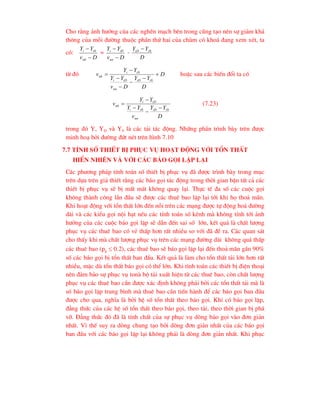 Cho r»ng ¶nh h-ëng cña c¸c nghÏn m¹ch bªn trong còng t¹o nªn sù gi¶m kh¶
th«ng cña mçi ®-êng thuéc phÇn thø hai cña chïm cã kho¸ ®ang xem xÐt, ta
cã:
D
v
Y
Y
nb
i
i

 0
=
D
v
Y
Y
nn
iD
i


-
D
Y
Y i
iD 0

tõ ®ã D
D
Y
Y
D
v
Y
Y
Y
Y
v
i
iD
nn
iD
i
i
i
nb 






0
0
hoÆc sau c¸c biÕn ®æi ta cã
D
Y
Y
v
Y
Y
Y
Y
v
i
iD
nn
i
i
iD
i
nb
0
0 



 (7.23)
trong ®ã Y, YD vµ Y0 lµ c¸c t¶i t¸c ®éng. Nh÷ng phÇn tr×nh bµy trªn ®-îc
minh ho¹ bëi ®-êng ®øt nÐt trªn h×nh 7.10
7.7 TÝnh sè thiÕt bÞ phôc vô ho¹t ®éng víi tæn thÊt
hiÓn nhiªn vµ víi c¸c b¸o gäi lÆp l¹i
C¸c ph-¬ng ph¸p tÝnh to¸n sè thiÕt bÞ phôc vô ®· ®-îc tr×nh bµy trong môc
trªn dùa trªn gi¶ thiÕt r»ng c¸c b¸o gäi t¸c ®éng trong thêi gian bËn tÊt c¶ c¸c
thiÕt bÞ phôc vô sÏ bÞ mÊt m¸t kh«ng quay l¹i. Thùc tÕ ®a sè c¸c cuéc gäi
kh«ng thµnh c«ng lÇn ®Çu sÏ ®-îc c¸c thuª bao lÆp l¹i tíi khi hä tho¶ m·n.
Khi ho¹t ®éng víi tæn thÊt lín ®Õn nçi trªn c¸c m¹ng ®-îc tù ®éng ho¸ ®-êng
dµi vµ c¸c kiÓu gäi néi h¹t nÕu c¸c tÝnh to¸n sè kªnh mµ kh«ng tÝnh tíi ¶nh
h-ëng cña c¸c cuéc b¸o gäi lÆp sÏ dÉn ®Õn sai sè lín, kÕt qu¶ lµ chÊt l-îng
phôc vô c¸c thuª bao cã vÎ thÊp h¬n rÊt nhiÒu so víi ®· ®Ò ra. C¸c quan s¸t
cho thÊy khi mµ chÊt l-îng phôc vô trªn c¸c m¹ng ®-êng dµi kh«ng qu¸ thÊp
c¸c thuª bao (pg  0.2), c¸c thuª bao sÏ b¸o gäi lÆp l¹i ®Õn tho¶ m·n gÇn 90%
sè c¸c b¸o gäi bÞ tæn thÊt ban ®Çu. KÕt qu¶ lµ lµm cho tæn thÊt t¶i lín h¬n rÊt
nhiÒu, mÆc dï tæn thÊt b¸o gäi cã thÓ lín. Khi tÝnh to¸n c¸c thiÕt bÞ ®iÖn tho¹i
nªn ®¶m b¶o sù phôc vô tonµ bé t¶i xuÊt hiÖn tõ c¸c thuª bao, cßn chÊt l-îng
phôc vô c¸c thuª bao cÇn ®-îc x¸c ®Þnh kh«ng ph¶i bëi c¸c tæn thÊt t¶i mµ lµ
sè b¸o gäi lÆp trung b×nh mµ thuª bao cÇn tiÕn hµnh ®Ó c¸c b¸o gäi ban ®Çu
®-îc cho qua, nghÜa lµ bëi hÖ sè tæn thÊt theo b¸o gäi. Khi cã b¸o gäi lÆp,
®¼ng thøc cña c¸c hÖ sè tæn thÊt theo b¸o gäi, theo t¶i, theo thêi gian bÞ ph¸
vì. §¼ng thøc ®ã ®· lµ tÝnh chÊt cña sù phôc vô dßng b¸o gäi vµo ®¬n gi¶n
nhÊt. V× thÕ suy ra dßng chung t¹o bëi dßng ®¬n gi¶n nhÊt cña c¸c b¸o gäi
ban ®Çu víi c¸c b¸o gäi lÆp l¹i kh«ng ph¶i lµ dßng ®¬n gi¶n nhÊt. Khi phôc
 