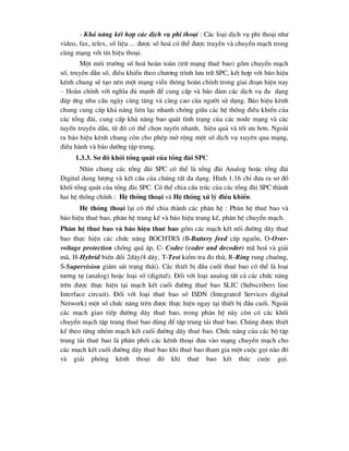 - Kh¶ n¨ng kÕt hîp c¸c dÞch vô phi tho¹i : C¸c lo¹i dÞch vô phi tho¹i nh-
video, fax, telex, sè liÖu ... ®-îc sè ho¸ cã thÓ ®-îc truyÒn vµ chuyÓn m¹ch trong
cïng m¹ng víi tÝn hiÖu tho¹i.
Mét m«i tr-êng sè ho¸ hoµn toµn (trõ m¹ng thuª bao) gåm chuyÓn m¹ch
sè, truyÒn dÉn sè, ®iÒu khiÓn theo ch-¬ng tr×nh l-u tr÷ SPC, kÕt hîp víi b¸o hiÖu
kªnh chung sÏ t¹o nªn mét m¹ng viÔn th«ng hoµn chØnh trong giai ®o¹n hiÖn nay
– Hoµn chØnh víi nghÜa ®ñ m¹nh ®Ó cung cÊp vµ b¶o ®¶m c¸c dÞch vô ®a d¹ng
®¸p øng nhu cÇu ngµy cµng t¨ng vµ cµng cao cña ng-êi sö dông. B¸o hiÖu kªnh
chung cung cÊp kh¶ n¨ng liªn l¹c nhanh chãng gi÷a c¸c hÖ thèng ®iÒu khiÓn cña
c¸c tæng ®µi, cung cÊp kh¶ n¨ng bao qu¸t t×nh tr¹ng cña c¸c node m¹ng vµ c¸c
tuyÕn truyÒn dÉn, tõ ®ã cã thÓ chän tuyÕn nhanh, hiÖu qu¶ vµ tèi -u h¬n. Ngoµi
ra b¸o hiÖu kªnh chung cßn cho phÐp më réng mét sè dÞch vô xuyªn qua m¹ng,
®iÒu hµnh vµ b¶o d-ìng tËp trung.
1.3.3. S¬ ®å khèi tæng qu¸t cña tæng ®µi SPC
Nh×n chung c¸c tæng ®µi SPC cã thÓ lµ tæng ®µi Analog hoÆc tæng ®µi
Digital dung l-îng vµ kÕt cÊu cña chóng rÊt ®a d¹ng. H×nh 1.16 chØ ®-a ra s¬ ®å
khèi tæng qu¸t cña tæng ®µi SPC. Cã thÓ chia cÊu tróc cña c¸c tæng ®µi SPC thµnh
hai hÖ thèng chÝnh : HÖ thèng tho¹i vµ HÖ thèng xö lý ®iÒu khiÓn.
HÖ thèng tho¹i l¹i cã thÓ chia thµnh c¸c ph©n hÖ : Ph©n hÖ thuª bao vµ
b¸o hiÖu thuª bao, ph©n hÖ trung kÕ vµ b¸o hiÖu trung kÕ, ph©n hÖ chuyÓn m¹ch.
Ph©n hÖ thuª bao vµ b¸o hiÖu thuª bao gåm c¸c m¹ch kÕt nèi ®-êng d©y thuª
bao thùc hiÖn c¸c chøc n¨ng BOCHTRS (B-Battery feed cÊp nguån, O-Over-
voltage protection chèng qu¸ ¸p, C- Codec (coder and decoder) m· ho¸ vµ gi¶i
m·, H-Hybrid biÕn ®æi 2d©y/4 d©y, T-Test kiÓm tra ®o thö, R-Ring rung chu«ng,
S-Supervision gi¸m s¸t tr¹ng th¸i). C¸c thiÕt bÞ ®Çu cuèi thuª bao cã thÓ lµ lo¹i
t-¬ng tù (analog) hoÆc lo¹i sè (digital). §èi víi lo¹i analog tÊt c¶ c¸c chøc n¨ng
trªn ®-îc thùc hiÖn t¹i m¹ch kÕt cuèi ®-êng thuª bao SLIC (Subscribers line
Interface circuit). §èi víi lo¹i thuª bao sè ISDN (Integrated Services digital
Network) mét sè chøc n¨ng trªn ®-îc thùc hiÖn ngay t¹i thiÕt bÞ ®Çu cuèi. Ngoµi
c¸c m¹ch giao tiÕp ®-êng d©y thuª bao, trong ph©n hÖ nµy cßn cã c¸c khèi
chuyÓn m¹ch tËp trung thuª bao dïng ®Ó tËp trung t¶i thuª bao. Chóng ®-îc thiÕt
kÕ theo tõng nhãm m¹ch kÕt cuèi ®-êng d©y thuª bao. Chøc n¨ng cña c¸c bé tËp
trung t¶i thuª bao lµ ph©n phèi c¸c kªnh tho¹i ®-a vµo m¹ng chuyÓn m¹ch cho
c¸c m¹ch kÕt cuèi ®-êng d©y thuª bao khi thuª bao tham gia mét cuéc gäi nµo ®ã
vµ gi¶i phãng kªnh tho¹i ®ã khi thuª bao kÕt thóc cuéc gäi.
 