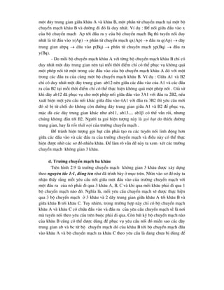 mét d©y trung gian gi÷a kh©u A vµ kh©u B, mét phÇn tö chuyÓn m¹ch t¹i mét bé
chuyÓn m¹ch kh©u B vµ ®-êng ®i ®ã lµ duy nhÊt. VÝ dô : §Ó nèi gi÷a ®Çu vµo x
cña bé chuyÓn m¹ch Ap tíi ®Çu ra y cña bé chuyÓn m¹ch Bq th× tuyÕn nèi duy
nhÊt lµ tõ ®Çu vµo x(Ap)  phÇn tö chuyÓn m¹ch qx(Ap)  ®Çu ra q(Ap)  d©y
trung gian abpq  ®Çu vµo p(Bq)  phÇn tö chuyÓn m¹ch yp(Bq)  ®Çu ra
y(Bq).
- Do mçi bé chuyÓn m¹ch kh©u A víi tõng bé chuyÓn m¹ch kh©u B chØ cã
duy nhÊt mét d©y trung gian nªn t¹i mçi thêi ®iÓm chØ cã thÓ phôc vô kh«ng qu¸
mét phÐp nèi tõ mét trong c¸c ®Çu vµo cña bé chuyÓn m¹ch kh©u A ®ã víi mét
trong c¸c ®Çu ra cña cïng mét bé chuyÓn m¹ch kh©u B. VÝ dô : Gi÷a A1 vµ B2
chØ cã duy nhÊt mét d©y trung gian ab12 nªn gi÷a c¸c ®Çu vµo cña A1 vµ c¸c ®Çu
ra cña B2 t¹i mçi thêi ®iÓm chØ cã thÓ thùc hiÖn kh«ng qu¸ mét phÐp nèi . Gi¶ sö
khi d©y ab12 ®· phôc vô cho mét phÐp nèi gi÷a ®Çu vµo 3A1 víi ®Çu ra 2B2, nÕu
xuÊt hiÖn mét yªu cÇu nèi kh¸c gi÷a ®Çu vµo 4A1 víi ®Çu ra 3B2 th× yªu cÇu míi
®ã sÏ bÞ tõ chèi do kh«ng cßn ®-êng d©y trung gian gi÷a A1 vµ B2 ®Ó phôc vô,
mÆc dï c¸c d©y trung gian kh¸c nh- ab11, ab13.... ab1 cã thÓ vÉn rçi, nh-ng
chóng kh«ng dÉn tíi B2. Ng-êi ta gäi hiÖn t-îng nµy lµ gäi hôt do thiÕu ®-êng
trung gian, hay lµ tæn thÊt néi cña tr-êng chuyÓn m¹ch .
§Ó tr¸nh hiÖn t-îng gäi hôt cÇn ph¶i t¹o ra c¸c tuyÕn nèi linh ®éng h¬n
gi÷a c¸c ®Çu vµo vµ c¸c ®Çu ra cña tr-êng chuyÓn m¹ch vµ ®iÒu nµy cã thÓ thùc
hiÖn ®-îc nhê c¸c s¬ ®å nhiÒu kh©u. §Ó lµm râ vÉn ®Ò nµy ta xem xÐt c¸c tr-êng
chuyÓn m¹ch kh«ng gian 3 kh©u.
d. Tr-êng chuyÓn m¹ch ba kh©u
Trªn h×nh 2.9 lµ tr-êng chuyÓn m¹ch kh«ng gian 3 kh©u ®-îc x©y dùng
theo nguyªn t¾c 1:1, ®ång tªn nh- ®· tr×nh bµy ë môc trªn. Nh×n vµo s¬ ®å nµy ta
nhËn thÊy r»ng mçi yªu cÇu nèi gi÷a mét ®Çu vµo cña tr-êng chuyÓn m¹ch víi
mét ®Çu ra cña nã ph¶i ®i qua 3 kh©u A, B, C vµ khi qua mçi kh©u ph¶i ®i qua 1
bé chuyÓn m¹ch nµo ®ã. NghÜa lµ, mçi yªu cÇu chuyÓn m¹ch sÏ ®-îc thùc hiÖn
qua 3 bé chuyÓn m¹ch ë 3 kh©u vµ 2 d©y trung gian gi÷a kh©u A tíi kh©u B vµ
gi÷a kh©u B tíi kh©u C. Tuy nhiªn, trong tr-êng hîp nµy chØ cã bé chuyÓn m¹ch
kh©u A vµ kh©u C cã chøa ®Çu vµo vµ ®Çu ra cña yªu cÇu chuyÓn m¹ch sÏ lµ n¬i
mµ tuyÕn nèi theo yªu cÇu trªn buéc ph¶i ®i qua. Cßn bÊt kú bé chuyÓn m¹ch nµo
cña kh©u B còng cã thÓ ®-îc dïng ®Ó phôc vô yªu cÇu nèi ®ã miÔn sao c¸c d©y
trung gian ab vµ bc tõ bé chuyÓn m¹ch ®ã cña kh©u B tíi bé chuyÓn m¹ch ®Çu
vµo kh©u A vµ bé chuyÓn m¹ch ra kh©u C theo yªu cÇu lµ ®ang ch-a bÞ dïng ®Ó
 