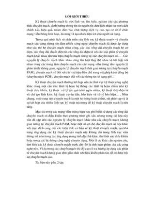 lêi giíi thiÖu
Kü thuËt chuyÓn m¹ch lµ mét lÜnh vùc t×m hiÓu, nghiªn cøu c¸c ph-¬ng
thøc chuyÓn m¹ch, ®Þnh h-íng th«ng tin tõ nguån tin ®Õn ®Ých nhËn tin mét c¸ch
chÝnh x¸c, hiÖu qu¶, nh»m ®¶m b¶o chÊt l-îng dÞch vô cao, t¹o c¬ së tæ chøc
m¹ng viÔn th«ng linh ho¹t, ®a n¨ng vµ t¹o nhiÒu tiÖn Ých cho ng-êi sö dông.
Trong qu¸ tr×nh lÞch sö ph¸t triÓn cña lÜnh vùc kü thuËt truyÒn vµ chuyÓn
m¹ch c¸c d¹ng th«ng tin ®iÖn nhiÒu c«ng nghÖ chuyÓn m¹ch ®· ®-îc ¸p dông
nh- c¸c thÕ hÖ chuyÓn m¹ch nh©n c«ng, c¸c lo¹i tæng ®µi chuyÓn m¹ch hÖ c¬
®iÖn, c¸c tæng ®µi chuÈn ®iÖn tö, c¸c tæng ®µi ®iÖn tö víi c¸c lo¹i phÇn tö chuyÓn
m¹ch kh¸c nhau nh- ma trËn chuyÓn m¹ch t-¬ng tù, c¸c chuyÓn m¹ch sè… . C¸c
nguyªn lý chuyÓn m¹ch kh¸c nhau còng lÇn l-ît thay thÕ nhau vµ kÕt hîp víi
nhau trong c¸c trung t©m chuyÓn m¹ch cña c¸c m¹ng viÔn th«ng nh- nguyªn lý
ph©n kªnh kh«ng gian, nguyªn lý chuyÓn m¹ch thêi gian t-¬ng tù (chuyÓn m¹ch
PAM), chuyÓn m¹ch sè ®èi víi c¸c tÝn hiÖu ®iÒu chÕ xung m· ghÐp kªnh ®ång bé
(chuyÓn m¹ch PCM), chuyÓn m¹ch ®èi víi c¸c th«ng tin sè d¹ng gãi…
Kü thuËt chuyÓn m¹ch th-êng kÕt hîp víi c¸c lÜnh vùc kü thuËt c«ng nghÖ
kh¸c trong mét cÊu tróc thiÕt bÞ hoÆc hÖ thèng c¸c thiÕt bÞ hoµn chØnh nh- kü
thuËt ®iÒu khiÓn, kü thuËt xö lý c¸c qu¸ tr×nh ngÉu nhiªn, kü thuËt ®iÖn-®iÖn tö
vµ chÕ t¹o linh kiÖn, kü thuËt truyÒn dÉn, b¸o hiÖu vµ xö lý b¸o hiÖu… . Nh×n
chung, mçi trung t©m chuyÓn m¹ch lµ mét hÖ thèng hoµn chØnh, rÊt phøc t¹p vµ lµ
sù kÕt hîp cña nhiÒu lÜnh vùc kü thuËt mµ trong ®ã kü thuËt chuyÓn m¹ch lµ nÒn
t¶ng.
MÆc dï trong c¸c m¹ng viÔn th«ng hiÖn nay phæ biÕn sö dông c¸c tæng ®µi
chuyÓn m¹ch sè ®iÒu khiÓn theo ch-¬ng tr×nh ghi s½n, nh-ng trong tµi liÖu nµy
vÉn ®Ò cËp ®Õn c¸c nguyªn lý chuyÓn m¹ch kh¸c nh- c¸c chuyÓn m¹ch kh«ng
gian t-¬ng tù, chuyÓn m¹ch PAM, hoÆc mét sè c¬ chÕ chuyÓn m¹ch sè liÖu kh¸c
víi môc ®Ých cung cÊp c¸c kiÕn thøc c¬ b¶n vÒ kü thuËt chuyÓn m¹ch, t¹o kh¶
n¨ng øng dông c¸c kü thuËt chuyÓn m¹ch nµy kh«ng chØ trong lÜnh vùc viÔn
th«ng mµ cßn trong c¸c øng dông mang tÝnh ®Æc thï kh¸c nh- lÜnh vùc ®iÒu khiÓn
hoÆc trong c¸c hÖ thèng c«ng nghÖ chuyªn dông. Mét lý do kh¸c cÇn nghiªn cøu,
t×m hiÓu c¸c kü thuËt chuyÓn m¹ch tr-íc ®©y ®ã lµ tÝnh lu©n phiªn cña c¸c c«ng
nghÖ nµy. VÝ dô trong c¸c chuyÓn m¹ch tèc ®é cao cã xu h-íng ¸p dông c¸c phÇn
tö chuyÓn m¹ch kh«ng gian ®¬n gi¶n nhÊt víi ®iÒu khiÓn ph©n t¸n ®Ó cã ®-îc tèc
®é chuyÓn m¹ch cao.
Tµi liÖu nµy gåm 2 tËp.
 