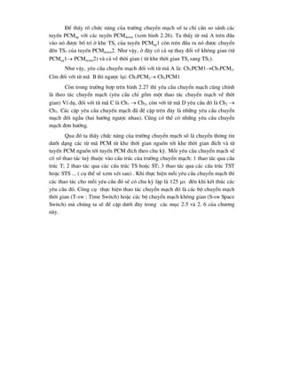 §Ó thÊy râ chøc n¨ng cña tr-êng chuyÓn m¹ch sè ta chØ cÇn so s¸nh c¸c
tuyÕn PCMup víi c¸c tuyÕn PCMdown (xem h×nh 2.26). Ta thÊy tõ m· A trªn ®Çu
vµo nã ®-îc bè trÝ ë khe TS1 cña tuyÕn PCMup1 cßn trªn ®Çu ra nã ®-îc chuyÓn
®Õn TS7 cña tuyÕn PCMdown2. Nh- vËy, ë ®©y cã c¶ sù thay ®æi vÒ kh«ng gian (tõ
PCMup1 PCMdown2) vµ c¶ vÒ thêi gian ( tõ khe thêi gian TS1 sang TS7).
Nh- vËy, yªu cÇu chuyÓn m¹ch ®èi víi tõ m· A lµ: Ch1PCM1Ch7PCM2.
Cßn ®èi víi tõ m· B th× ng-îc l¹i: Ch7PCM2 Ch1PCM1
Cßn trong tr-êng hîp trªn h×nh 2.27 th× yªu cÇu chuyÓn m¹ch còng chÝnh
lµ theo t¸c chuyÓn m¹ch (yªu cÇu chØ gåm mét thao t¸c chuyÓn m¹ch vÒ thêi
gian) VÝ dô, ®èi víi tõ m· C lµ Ch7  Ch2, cßn víi tõ m· D yªu cÇu ®ã lµ Ch2 
Ch7. C¸c cÆp yªu cÇu chuyÓn m¹ch ®· ®Ò cËp trªn ®©y lµ nh÷ng yªu cÇu chuyÓn
m¹ch ®èi ngÉu (hai h-íng ng-îc nhau). Còng cã thÓ cã nh÷ng yªu cÇu chuyÓn
m¹ch ®¬n h-íng.
Qua ®ã ta thÊy chøc n¨ng cña tr-êng chuyÓn m¹ch sè lµ chuyÓn th«ng tin
d-íi d¹ng c¸c tõ m· PCM tõ khe thêi gian nguån tíi khe thêi gian ®Ých vµ tõ
tuyÕn PCM nguån tíi tuyÕn PCM ®Ých theo chu kú. Mçi yªu cÇu chuyÓn m¹ch sÏ
cã sè thao t¸c tuú thuéc vµo cÊu tróc cña tr-êng chuyÓn m¹ch: 1 thao t¸c qua cÊu
tróc T; 2 thao t¸c qua c¸c cÊu tróc TS hoÆc ST; 3 thao t¸c qua c¸c cÊu tróc TST
hoÆc STS ... ( cô thÓ sÏ xem xÐt sau) . Khi thùc hiÖn mçi yªu cÇu chuyÓn m¹ch th×
c¸c thao t¸c cho mçi yªu cÇu ®ã sÏ cã chu kú lÆp lµ 125 s ®Õn khi kÕt thóc c¸c
yªu cÇu ®ã. C«ng cô thùc hiÖn thao t¸c chuyÓn m¹ch ®ã lµ c¸c bé chuyÓn m¹ch
thêi gian (T-sw : Time Switch) hoÆc c¸c bé chuyÓn m¹ch kh«ng gian (S-sw Space
Switch) mµ chóng ta sÏ ®Ò cËp d-íi ®©y trong c¸c môc 2.5 vµ 2. 6 cña ch-¬ng
nµy.
 