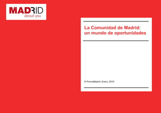 La Comunidad de Madrid:
un mundo de oportunidades




© PromoMadrid, Enero, 2010
 