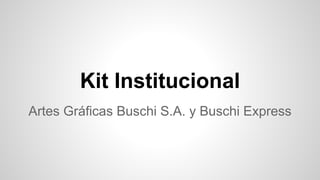 Kit Institucional 
Artes Gráficas Buschi S.A. y Buschi Express 
 