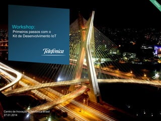 Workshop:
Primeiros passos com o
Kit de Desenvolvimento IoT

Centro de Inovação – Telefônica Brasil
27.01.2014

 