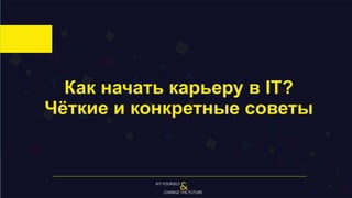 Дмитрий Пискарёв
Как начать карьеру в IT? Чёткие и
конкретные советы.
 