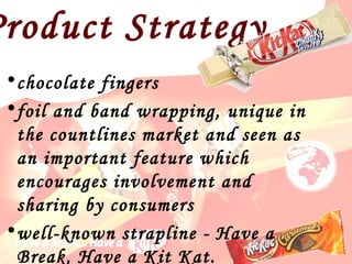 chocolate fingers foil and band wrapping, unique in the countlines market and seen as an important feature which encourages involvement and sharing by consumers well-known strapline -  Have a Break, Have a Kit Kat. Product Strategy 