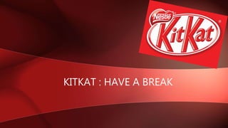 KITKAT : HAVE A BREAK
 