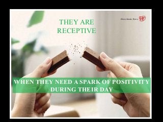 WHEN THEY NEED A SPARK OF POSITIVITY
DURING THEIR DAY
THEY ARE
RECEPTIVE
 