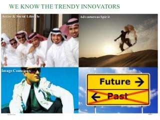 Active & Social Lifestyle
Image Conscious Seek variety and change
WE KNOW THE TRENDY INNOVATORS
Adventurous Spirit
Source: TGI GCC 2012
 