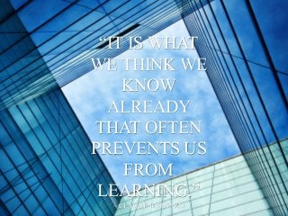 “IT IS WHAT
WE THINK WE
KNOW
ALREADY
THAT OFTEN
PREVENTS US
FROM
LEARNING.”
~ CLAUDE BERNARD
 