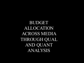 BUDGET
ALLOCATION
ACROSS MEDIA
THROUGH QUAL
AND QUANT
ANALYSIS
 