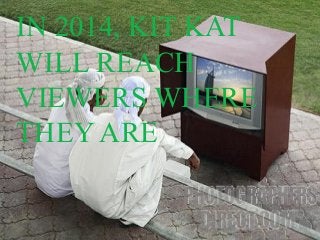 55
IN 2014, KIT KAT
WILL REACH
VIEWERS WHERE
THEY ARE
 