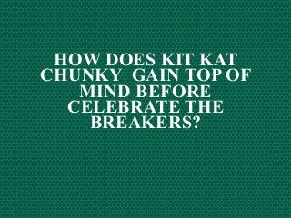 HOW DOES KIT KAT
CHUNKY GAIN TOP OF
MIND BEFORE
CELEBRATE THE
BREAKERS?
 