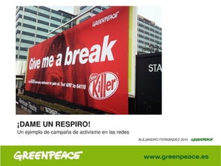 ¡DAME UN RESPIRO!
    Un ejemplo de campaña de activismo en las redes
                                                      ALEJANDRO FERNÁNDEZ 2010



                                           
 