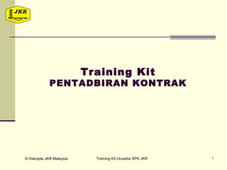 © Hakcipta JKR Malaysia Training Kit Urusetia SPK JKR 1
Training Kit
PENTADBIRAN KONTRAK
 