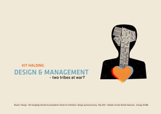 1:52
design & management
- two tribes at war?
Master i Design ∆ Det Kongelige Danske Kunstakademis Skoler for Arkitektur, Design og Konservering ∆ Maj 2013 ∆ Vejleder: Kirsten Bonde-Sørensen ∆ Anslag: 131.868
Kit Halding
 