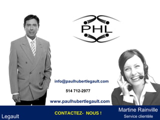 info@paulhubertlegault.com

                514 712-2977

          www.paulhubertlegault.com
                                          Martine Rainville
                                        Paul Hubert
           CONTACTEZ- NOUS !
Legault                                     Service clientèle
 
