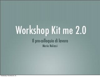 Workshop Kit me 2.0
Il pre-colloquio di lavoro
Mario Nolassi

Wednesday, November 6, 13

 