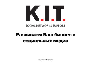 Развиваем Ваш бизнес в
  социальных медиа


        www.kitnetwork.ru
 