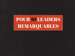 POUR 10 LEADERS 
REMARQUABLES 
 