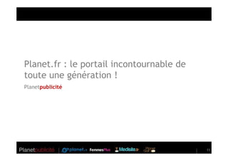 Planet.fr : le portail incontournable de
toute une génération !
Planetpublicité




                                           11
 