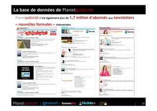 La base de données de Planetpublicité
Planetpublicité c’est également plus de 1,7 million d’abonnés   aux   newsletters
« nouvelles formules » thématisées




                                                                                    20
 