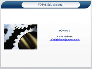 TOTVS Educacional




               DÚVIDAS ?

               Rafael Pinheiro
       rafael.pinheiro@totvs.com.br
 