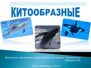 Выполнила: воспитатель подготовительной группы «Семицветик»
Лебедева Л.В.
Санкт-Петербург, 2017г.
Государственное бюджетное дошкольное образовательное учреждение детский сад №51 общеразвивающего вида с
приоритетным осуществлением художественно-эстетического развития детей Колпинского района Санкт-Петербурга
 