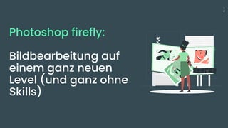 1
3
Photoshop firefly:
Bildbearbeitung auf
einem ganz neuen
Level (und ganz ohne
Skills)
 