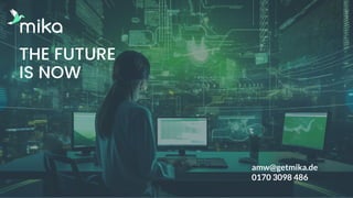 3
3
amw@getmika.de
0170 3098 486
THE FUTURE
IS NOW
 