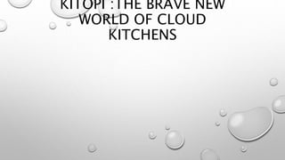 KITOPI :THE BRAVE NEW
WORLD OF CLOUD
KITCHENS
 