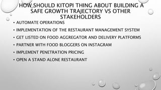 HOW SHOULD KITOPI THING ABOUT BUILDING A
SAFE GROWTH TRAJECTORY VS OTHER
STAKEHOLDERS
• AUTOMATE OPERATIONS
• IMPLEMENTATI...