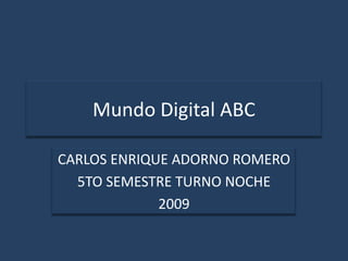 Mundo Digital ABC  CARLOS ENRIQUE ADORNO ROMERO  5TO SEMESTRE TURNO NOCHE  2009 