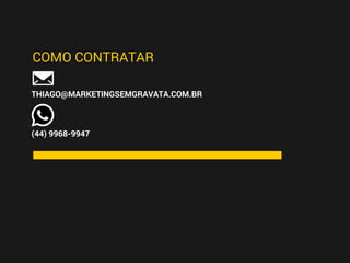 THIAGO@MARKETINGSEMGRAVATA.COM.BR
(44) 9968-9947
COMO CONTRATAR
 