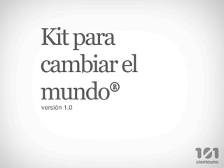 Kit para
cambiar el
mundo®
versión 1.0
 
